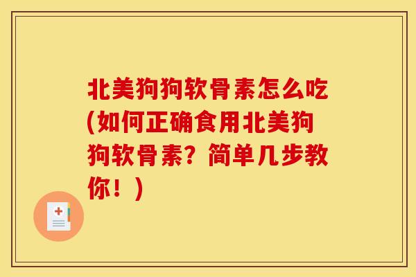 北美狗狗软骨素怎么吃(如何正确食用北美狗狗软骨素？简单几步教你！)