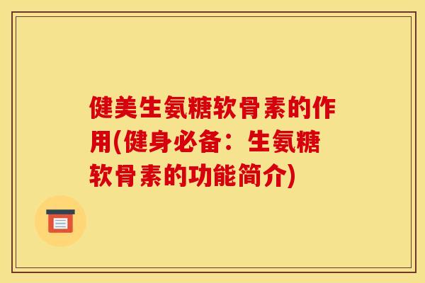 健美生氨糖软骨素的作用(健身必备：生氨糖软骨素的功能简介)