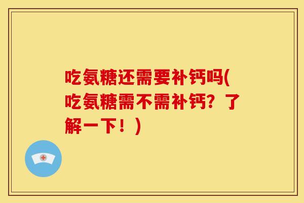 吃氨糖还需要补钙吗(吃氨糖需不需补钙？了解一下！)