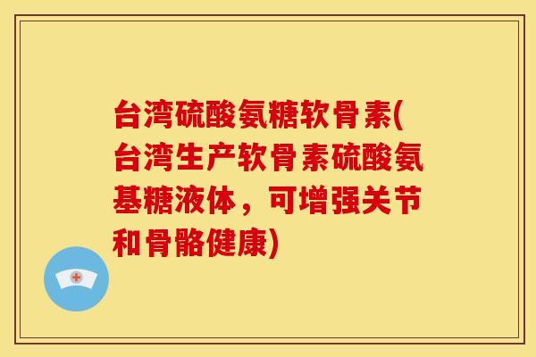 台湾硫酸氨糖软骨素(台湾生产软骨素硫酸氨基糖液体，可增强关节和骨骼健康)