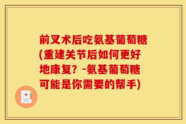 前叉术后吃氨基葡萄糖(重建关节后如何更好地康复？－氨基葡萄糖可能是你需要的帮手)