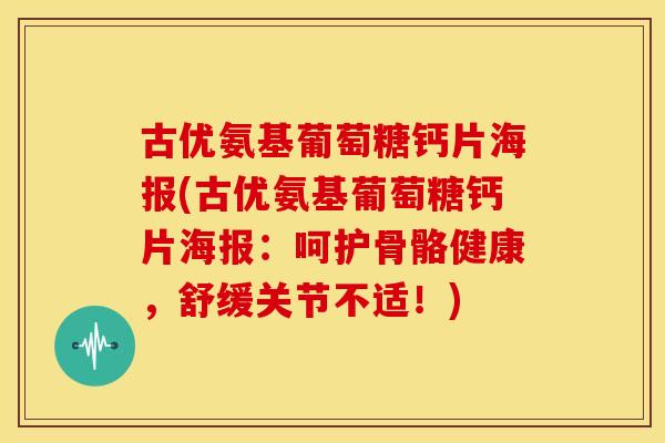 古优氨基葡萄糖钙片海报(古优氨基葡萄糖钙片海报：呵护骨骼健康，舒缓关节不适！)
