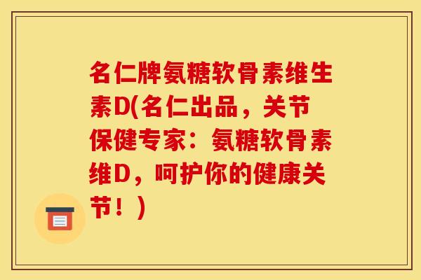 名仁牌氨糖软骨素维生素D(名仁出品,关节保健专家:氨糖软骨素维D,呵护你的健康关节!) 名仁牌氨糖软骨素维生素D(名仁出品,关节保健专家:氨糖软骨素维D,呵护你的健康关节!)