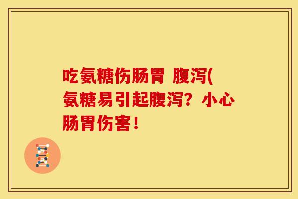 吃氨糖伤肠胃 腹泻(氨糖易引起腹泻？小心肠胃伤害！