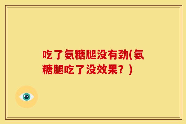 吃了氨糖腿没有劲(氨糖腿吃了没效果？)