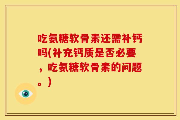 吃氨糖软骨素还需补钙吗(补充钙质是否必要，吃氨糖软骨素的问题。)