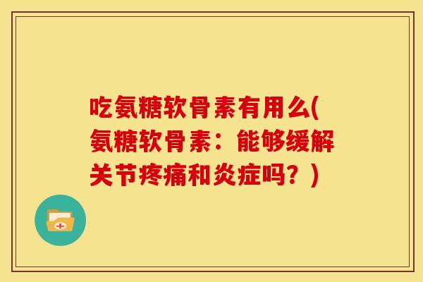 吃氨糖软骨素有用么(氨糖软骨素：能够缓解关节疼痛和炎症吗？)