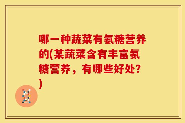 哪一种蔬菜有氨糖营养的(某蔬菜含有丰富氨糖营养,有哪些好处?) 哪一种蔬菜有氨糖营养的(某蔬菜含有丰富氨糖营养,有哪些好处?)