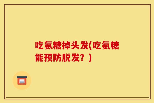 吃氨糖掉头发(吃氨糖能预防脱发？)