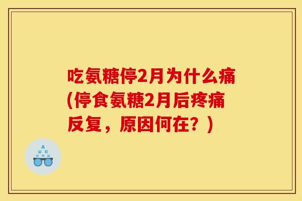 吃氨糖停2月为什么痛(停食氨糖2月后反复，原因何在？)