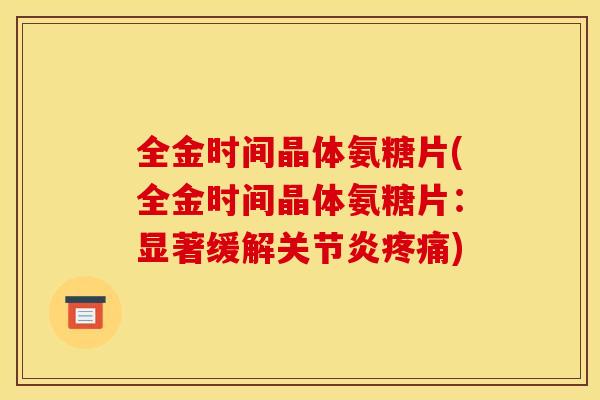 全金时间晶体氨糖片(全金时间晶体氨糖片：显著缓解关节炎疼痛)