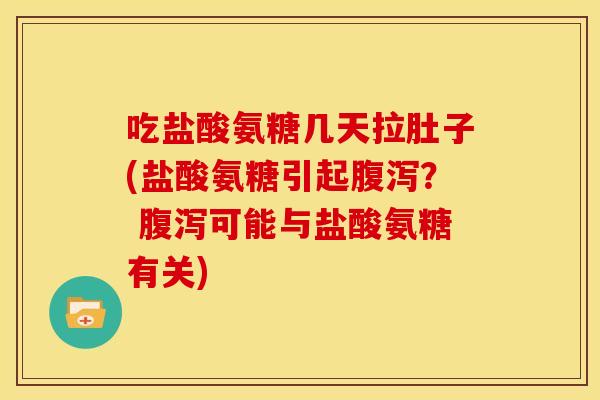 吃盐酸氨糖几天拉肚子(盐酸氨糖引起腹泻？ 腹泻可能与盐酸氨糖有关)