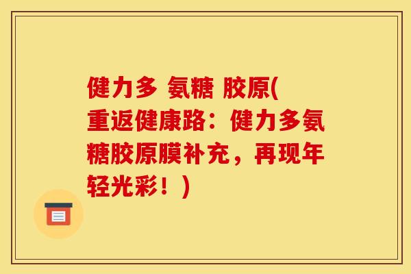 健力多 氨糖 胶原(重返健康路：健力多氨糖胶原膜补充，再现年轻光彩！)