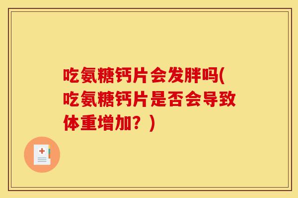 吃氨糖钙片会发胖吗(吃氨糖钙片是否会导致体重增加？)