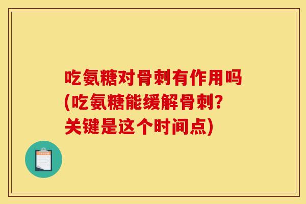 吃氨糖对骨刺有作用吗(吃氨糖能缓解骨刺？关键是这个时间点)