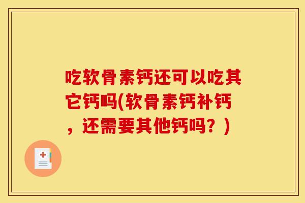 吃软骨素钙还可以吃其它钙吗(软骨素钙补钙，还需要其他钙吗？)