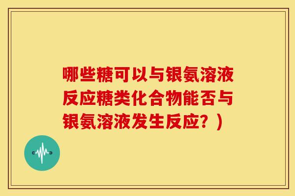 哪些糖可以与银氨溶液反应糖类化合物能否与银氨溶液发生反应？)