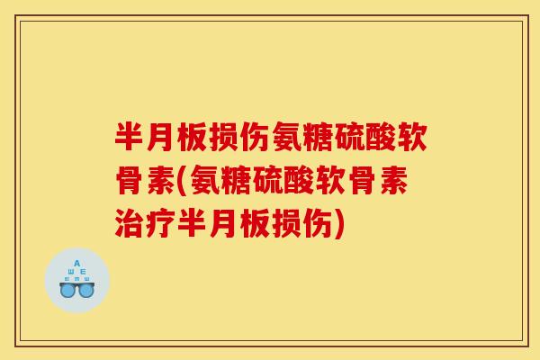 半月板损伤氨糖硫酸软骨素(氨糖硫酸软骨素治疗半月板损伤)