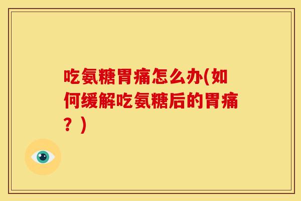 吃氨糖胃痛怎么办(如何缓解吃氨糖后的胃痛？)