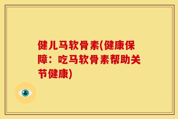 健儿马软骨素(健康保障：吃马软骨素帮助关节健康)