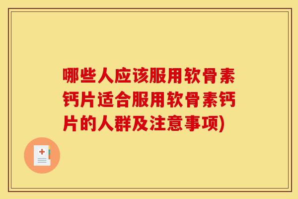 哪些人应该服用软骨素钙片适合服用软骨素钙片的人群及注意事项)