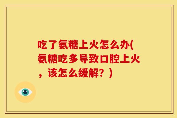 吃了氨糖上火怎么办(氨糖吃多导致口腔上火，该怎么缓解？)