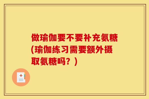 做瑜伽要不要补充氨糖(瑜伽练习需要额外摄取氨糖吗？)