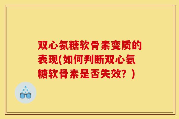 双心氨糖软骨素变质的表现(如何判断双心氨糖软骨素是否失效?) 双心氨糖软骨素变质的表现(如何判断双心氨糖软骨素是否失效?)
