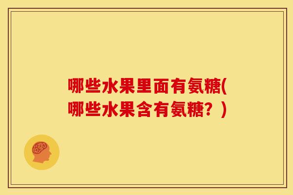 哪些水果里面有氨糖(哪些水果含有氨糖？)