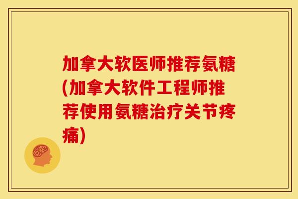 加拿大软医师推荐氨糖(加拿大软件工程师推荐使用氨糖治疗关节疼痛)