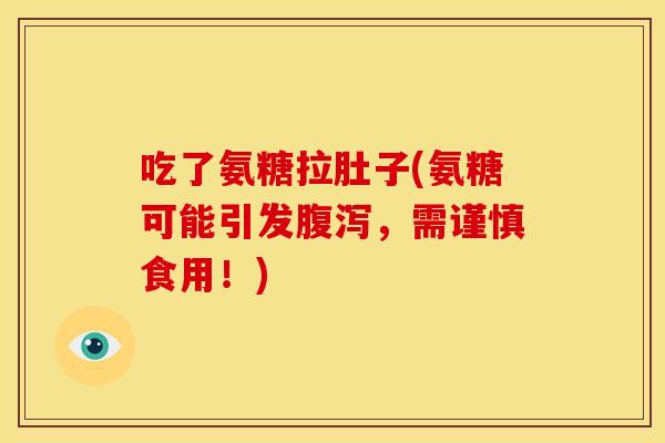 吃了氨糖拉肚子(氨糖可能引发腹泻，需谨慎食用！)