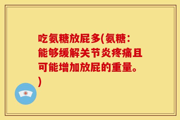 吃氨糖放屁多(氨糖：能够缓解关节炎疼痛且可能增加放屁的重量。)