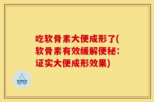 吃软骨素大便成形了(软骨素有效缓解便秘：证实大便成形效果)