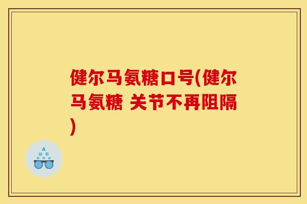 健尔马氨糖口号(健尔马氨糖 关节不再阻隔)