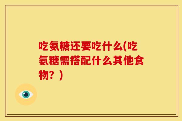 吃氨糖还要吃什么(吃氨糖需搭配什么其他食物？)