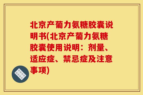 北京产葡力氨糖胶囊说明书(北京产葡力氨糖胶囊使用说明:剂量、适应症、禁忌症及注意事项) 北京产葡力氨糖胶囊说明书(北京产葡力氨糖胶囊使用说明:剂量、适应症、禁忌症及注意事项)