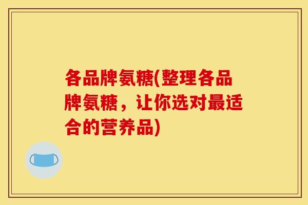 各品牌氨糖(整理各品牌氨糖，让你选对最适合的营养品)