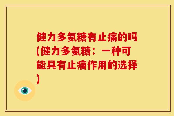 健力多氨糖有止痛的吗(健力多氨糖：一种可能具有止痛作用的选择)