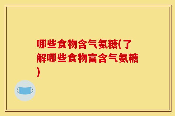 哪些食物含气氨糖(了解哪些食物富含气氨糖)