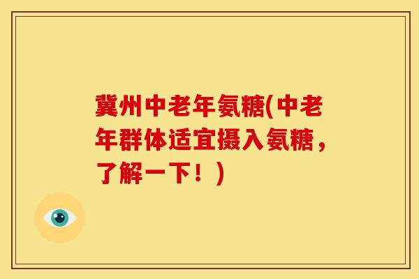 冀州中老年氨糖(中老年群体适宜摄入氨糖，了解一下！)