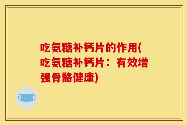 吃氨糖补钙片的作用(吃氨糖补钙片：有效增强骨骼健康)