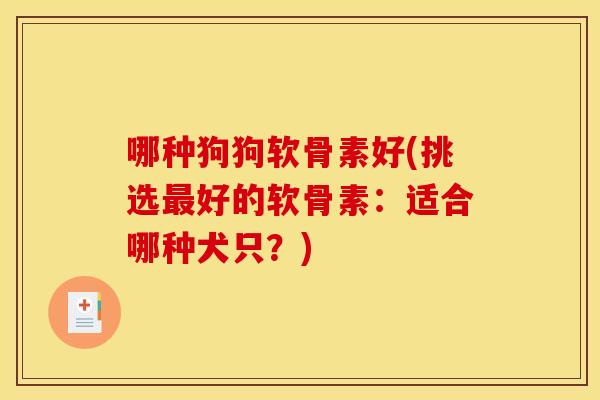 哪种狗狗软骨素好(挑选最好的软骨素：适合哪种犬只？)