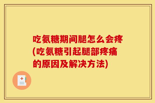吃氨糖期间腿怎么会疼(吃氨糖引起腿部疼痛的原因及解决方法)