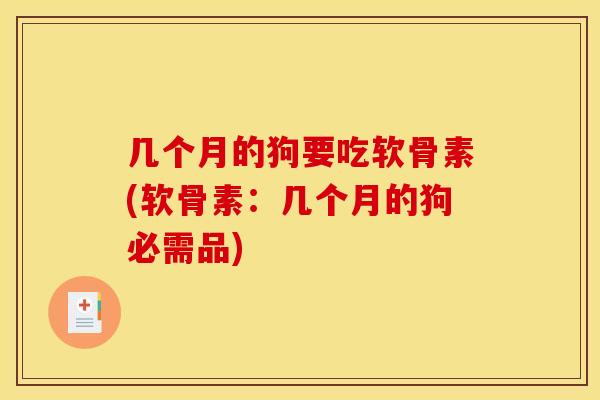几个月的狗要吃软骨素(软骨素：几个月的狗必需品)