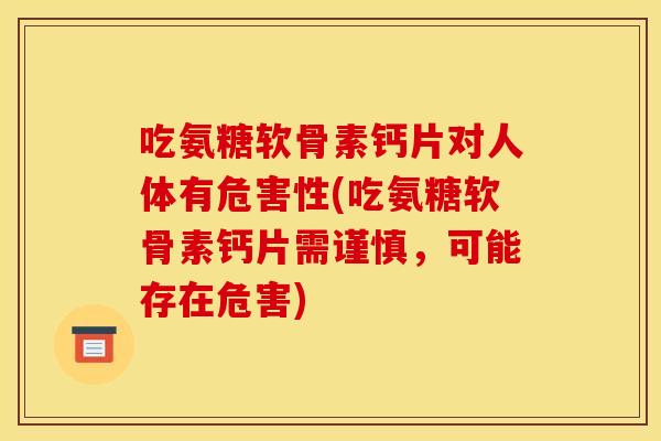 吃氨糖软骨素钙片对人体有危害性(吃氨糖软骨素钙片需谨慎，可能存在危害)