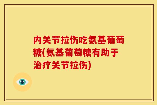 内关节拉伤吃氨基葡萄糖(氨基葡萄糖有助于治疗关节拉伤)