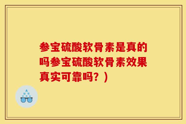 参宝硫酸软骨素是真的吗参宝硫酸软骨素效果真实可靠吗?) 参宝硫酸软骨素是真的吗参宝硫酸软骨素效果真实可靠吗?)