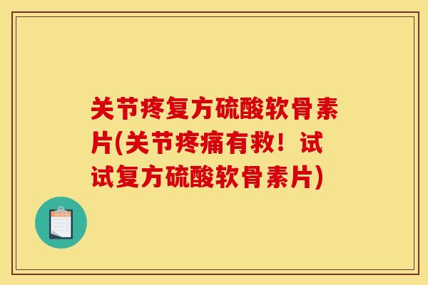 关节疼复方硫酸软骨素片(关节有救!试试复方硫酸软骨素片) 关节疼复方硫酸软骨素片(关节有救!试试复方硫酸软骨素片)