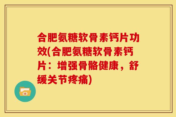 合肥氨糖软骨素钙片功效(合肥氨糖软骨素钙片：增强骨骼健康，舒缓关节疼痛)