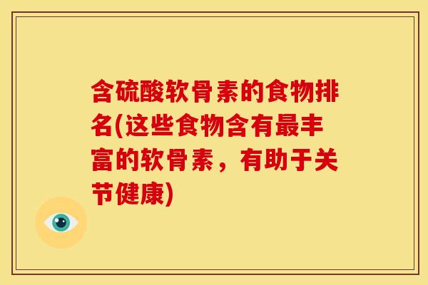 含硫酸软骨素的食物排名(这些食物含有最丰富的软骨素，有助于关节健康)